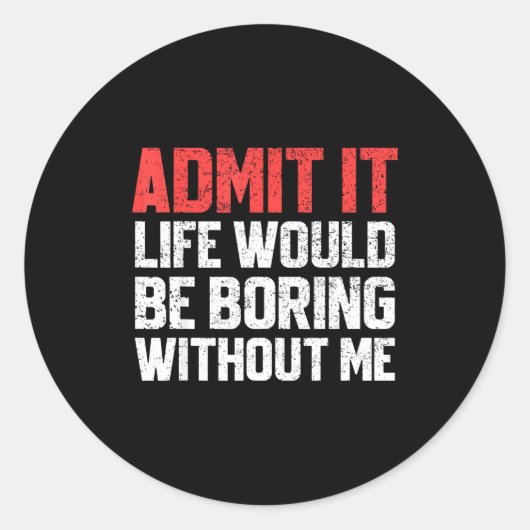 Admit It Life Would Be Boring Without Me Funny Sar Ronde Sticker (Voorkant)
