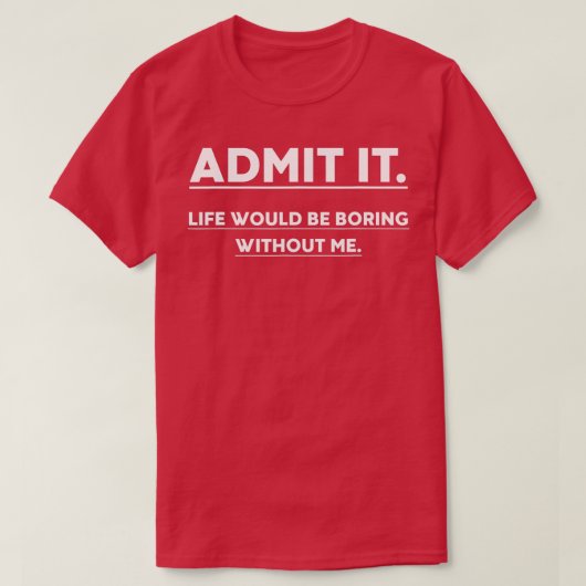 Admit It Life Would Be Boring Without Me Funny Say T-shirt (Design voorkant)