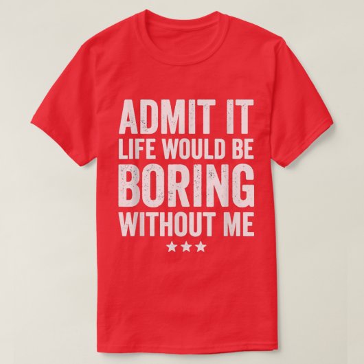 Admit It Life Would Be Boring Without Me Funny Say T-shirt (Design voorkant)