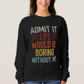 Admit It Life Would Be Boring Without Me Funny Say Trui (Voorkant)