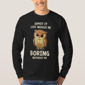 Admit It Life Would Be Boring Without Me  Owl T-shirt (Voorkant)