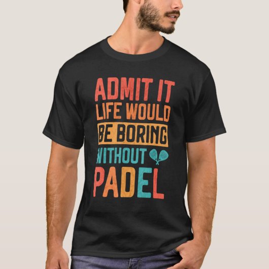 Admit it Life would be boring without Padel Tennis T-shirt (Voorkant)