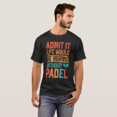 Admit it Life would be boring without Padel Tennis T-shirt (Voorkant volledig)