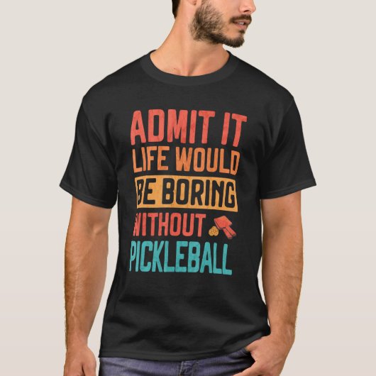 Admit it life would be Boring without Pickleball T-shirt (Voorkant)