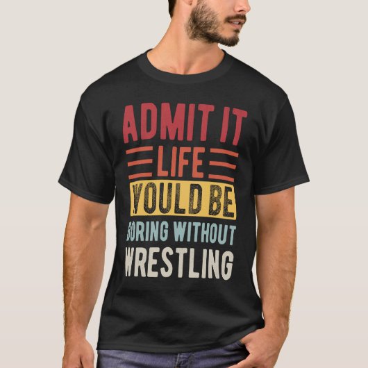 Admit It Life Would Be Boring Without Wrestling Bo T-shirt (Voorkant)