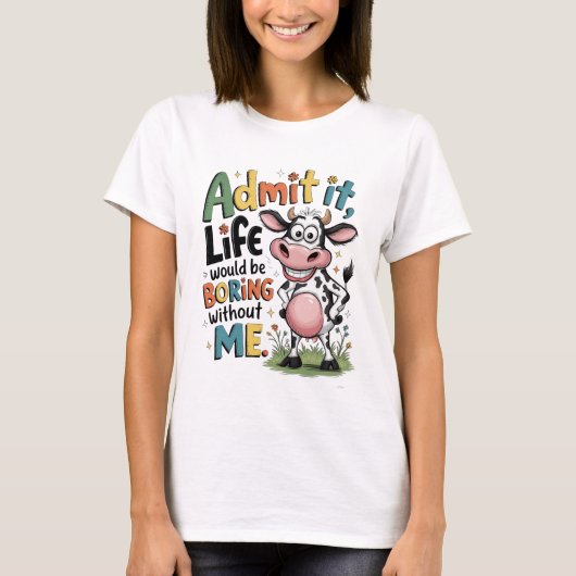 Admit It, Life Would Boring Without Me  T-shirt (Voorkant)