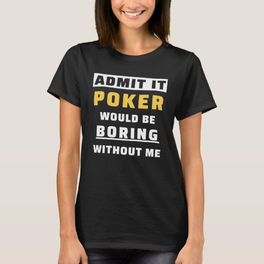 Admit It Poker Would Be Boring Without Me Gambler T-shirt (Voorkant)