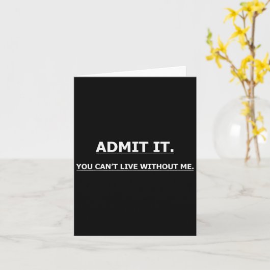 Admit It You Can't Live Without Me Funny Quotes Te Kaart (Gele Bloem)