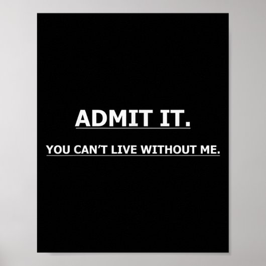 Admit It You Can't Live Without Me Funny Quotes Te Poster (Voorkant)