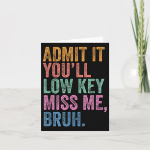 Admit It Youll Low Key Miss Me Bruh Funny Bruh Tea Kaart