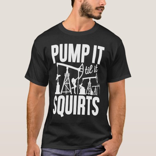 Adult Jokes Pump It Til It Squirts Funny Oilfield  T-shirt (Voorkant)