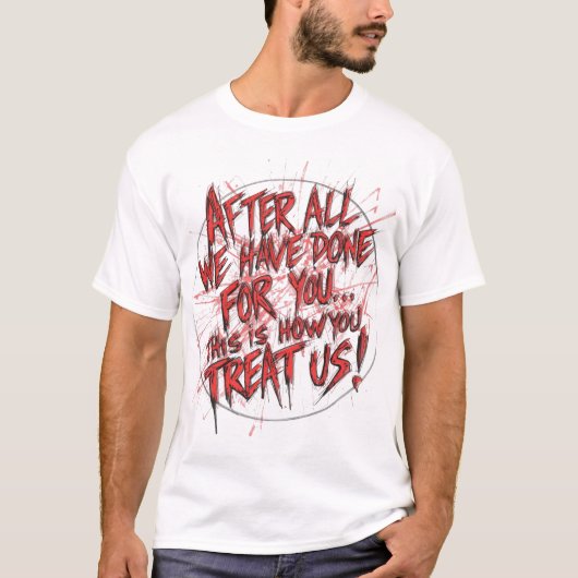 After All We Have Done For You... T-shirt (Voorkant)