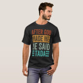 After God Made Me He Said Tada   Irony Saying T-shirt (Voorkant volledig)