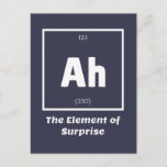 Ah Element of Surprise Chemistry Science Funny Briefkaart<br><div class="desc">Ah Element of Surprise Chemistry Funny Dit is een groot geschenk voor de leerkracht Chemistry of Chemistry in je leven. Iedereen die weet wie de Periodieke Lijst van Elementen heeft bestudeerd zal deze grap waarderen. Deze natuurwetstalige vaders grap is sarcastisch in een simpel zwart-wit design en maakt zeker dat anderen...</div>