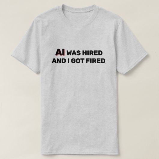 AI Was Hired And I Got Fired™ T-Shirt (Design voorkant)