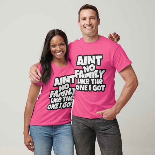 Ain’t No Family Like The One I Got T-Shirt (Unisex)