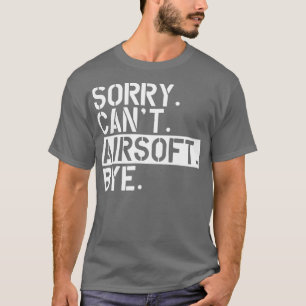 Airsoft sorry Cant Airsoft Bye T-shirt