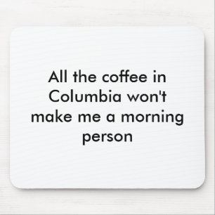 Al de koffie in Columbia zal me geen morn maken... Muismat