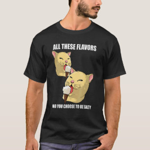 Al deze smaken en jij kiest ervoor om kattig te zi t-shirt