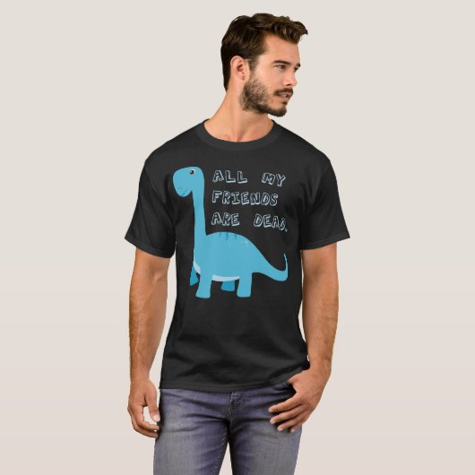 Al mijn vrienden zijn dood Grappige Donkere Humor  T-shirt (Voorkant volledig)