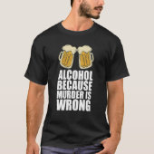 Alcohol omdat de moord verkeerd is t-shirt (Voorkant)