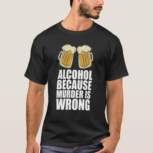 Alcohol omdat de moord verkeerd is t-shirt (Voorkant)