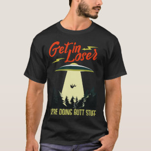 Alien UFO Get In Loser We Are Doing Butt Stuff T-shirt