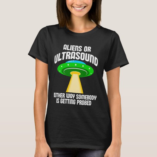 Aliens or Ultrasound Either Way Somebody is Gettin T-shirt (Voorkant)