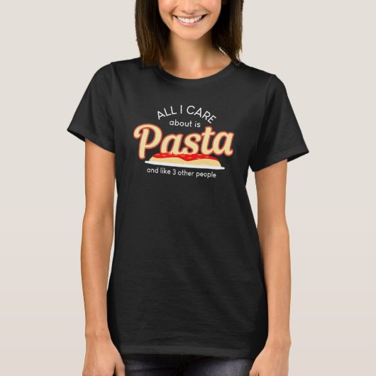All I Care About Pasta Like Three People Food T T-shirt (Voorkant)
