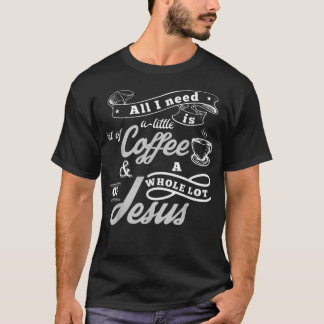 All I need is coffee and a whole lot of Jesus T-shirt