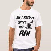 All i need is coffee and fun t-shirt (Voorkant)