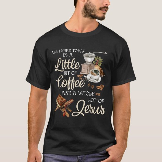 All I Need Today Is A Little Bit Of Coffee A Whole T-shirt (Voorkant)