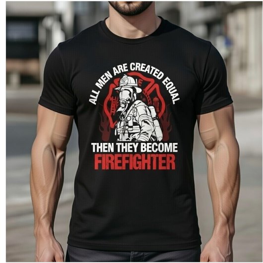 All Men Are Created Equal Then They Become Fireman T-shirt