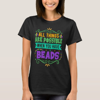 All Things Are Possible When You Have Beads  Mardi T-shirt