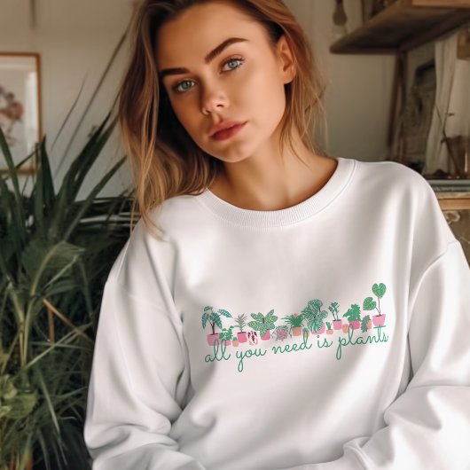 All You Need Is Plants Sweatshirt