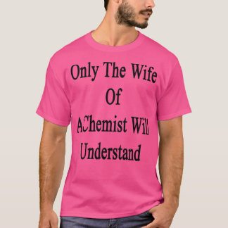 Alleen de vrouw van een chemicus zal begrijpen t-shirt
