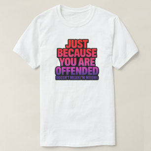 ALLEEN MAAR OMDAT JE BELEDIGD BENT, BETEKENT NIET  T-SHIRT