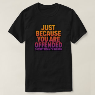 ALLEEN MAAR OMDAT JE BELEDIGD BENT, BETEKENT NIET  T-SHIRT