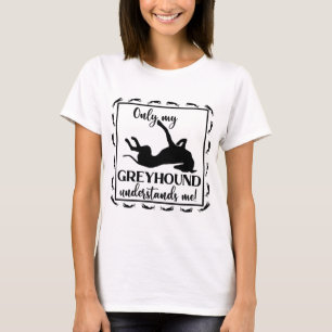 Alleen mijn Greyhound begrijpt me dat ik zin heb i T-shirt