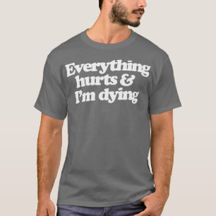 Alles doet pijn en ik sterf t-shirt