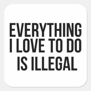 Alles wat ik leuk vind om te doen is illegaal vierkante sticker