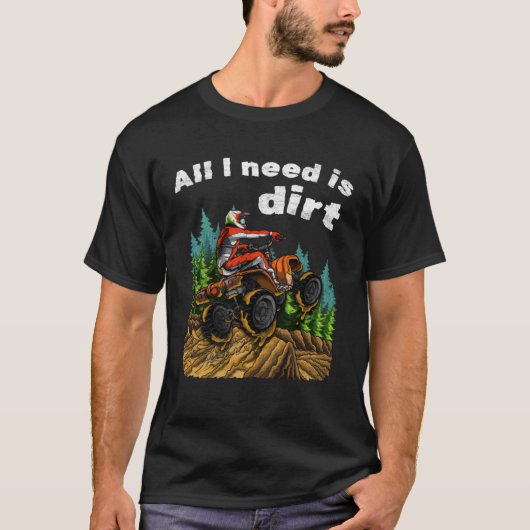 Alles wat ik nodig heb is Dirt ATV Vier Wieler Qua T-shirt (Voorkant)
