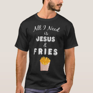 Alles wat ik nodig heb is Jezus en Franse Fries Ch T-shirt
