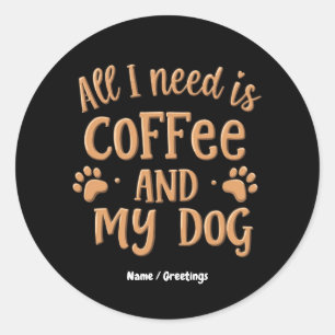 Alles wat ik nodig heb is koffie en mijn hond het ronde sticker