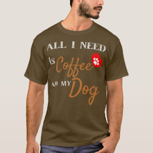 Alles wat ik nodig heb is koffie en m'n hond. t-shirt