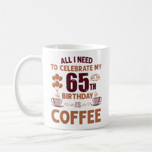 Alles wat ik nodig heb om mijn 65ste verjaardag te koffiemok