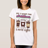 Alles wat ik voor Kerstmis wil is meer koffie-t-sh T-shirt (Voorkant)