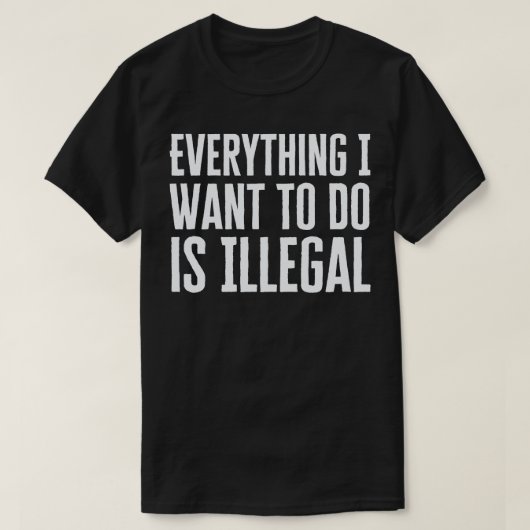 Alles wat ik wil doen is illegaal t-shirt (Design voorkant)