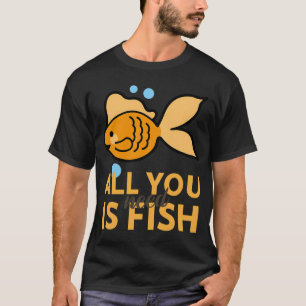 Alles wat je nodig hebt is vis t-shirt