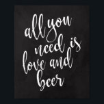Alles wat u nodig hebt is 8 x 10 borden voor Liefd Poster<br><div class="desc">Een elegant teken van de snijrandbruiloft,  kenmerkt de tekst "allen u wenst is liefde en bier"in een geëxtrofieerde manuscriptdoopvont,  voegt de borsteltextuur een spontaan en playful gevoel toe. De achtergrondkleur kan aan uw behoeften en voorkeuren worden aangepast. Neem contact met mij op als u een speciaal verzoek hebt.</div>